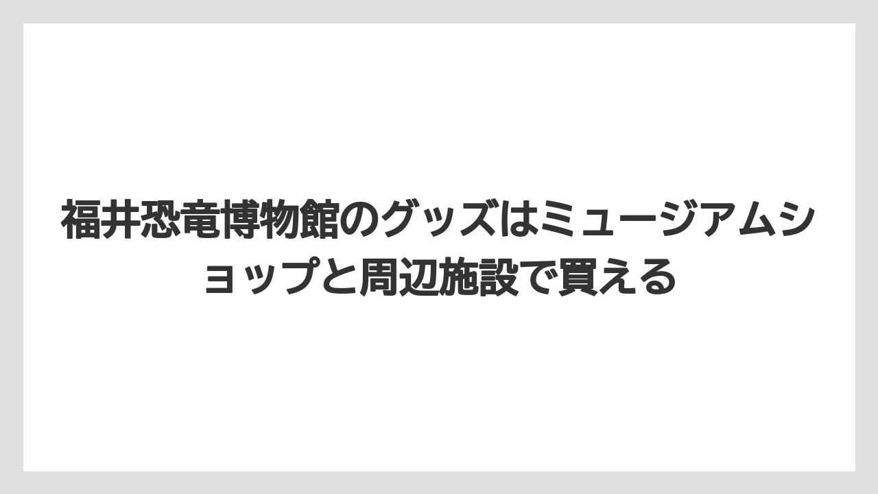 【リゾート】【宿泊】【旅】福井恐竜博物館のグッズはミュージアムショップと周辺施設で買える