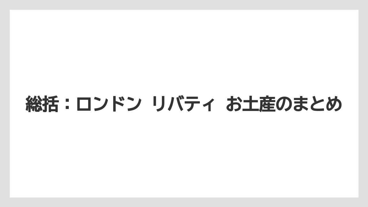 【リゾート】【宿泊】【旅】総括:ロンドン リバティ お土産のまとめ