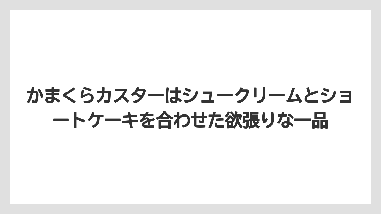 【リゾート】【宿泊】【旅】かまくらカスターはシュークリームとショートケーキを合わせた欲張りな一品