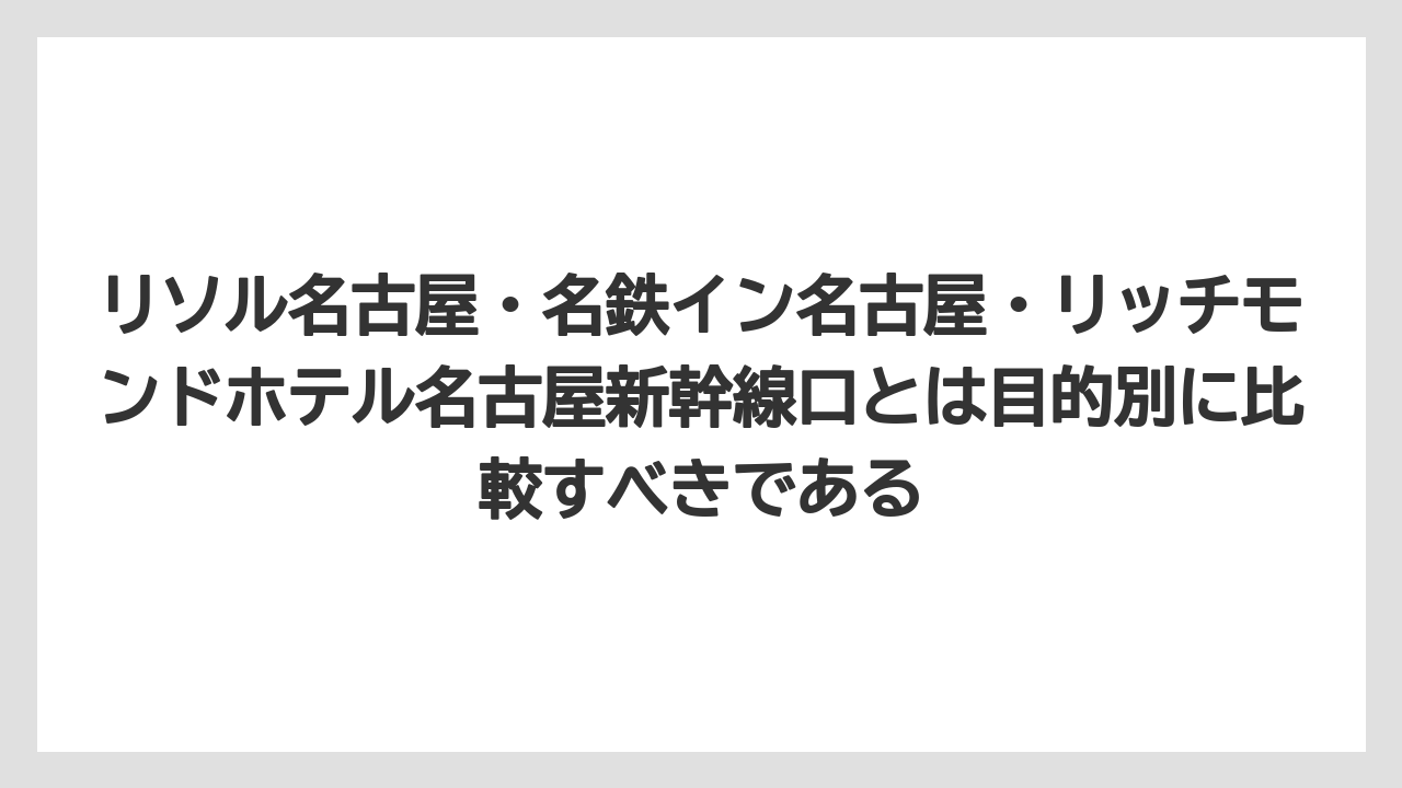 【リゾート】【宿泊】【旅】リソル名古屋・名鉄イン名古屋・リッチモンドホテル名古屋新幹線口とは目的別に比較すべきである