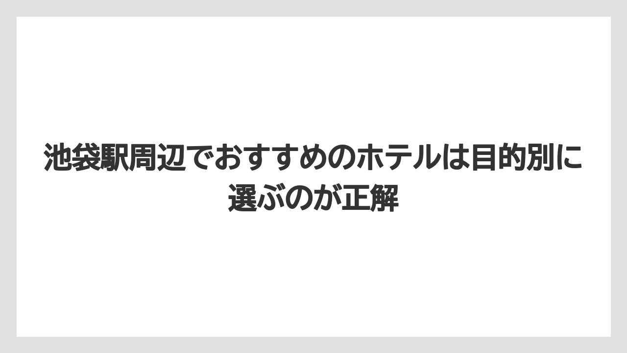 【リゾート】【宿泊】【旅】池袋駅周辺でおすすめのホテルは目的別に選ぶのが正解