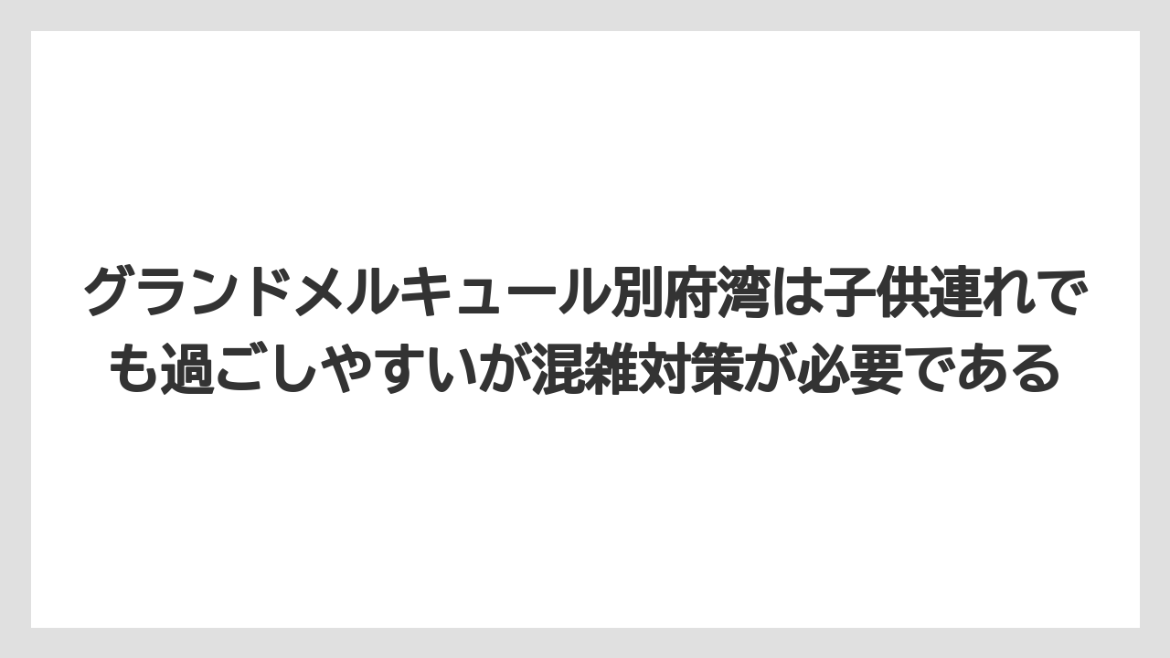 【リゾート】【国内旅行】【宿泊】【旅】グランドメルキュール別府湾は子供連れでも過ごしやすいが混雑対策が必要である