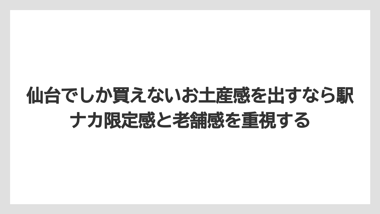 【リゾート】【宿泊】【旅】仙台でしか買えないお土産感を出すなら駅ナカ限定感と老舗感を重視する