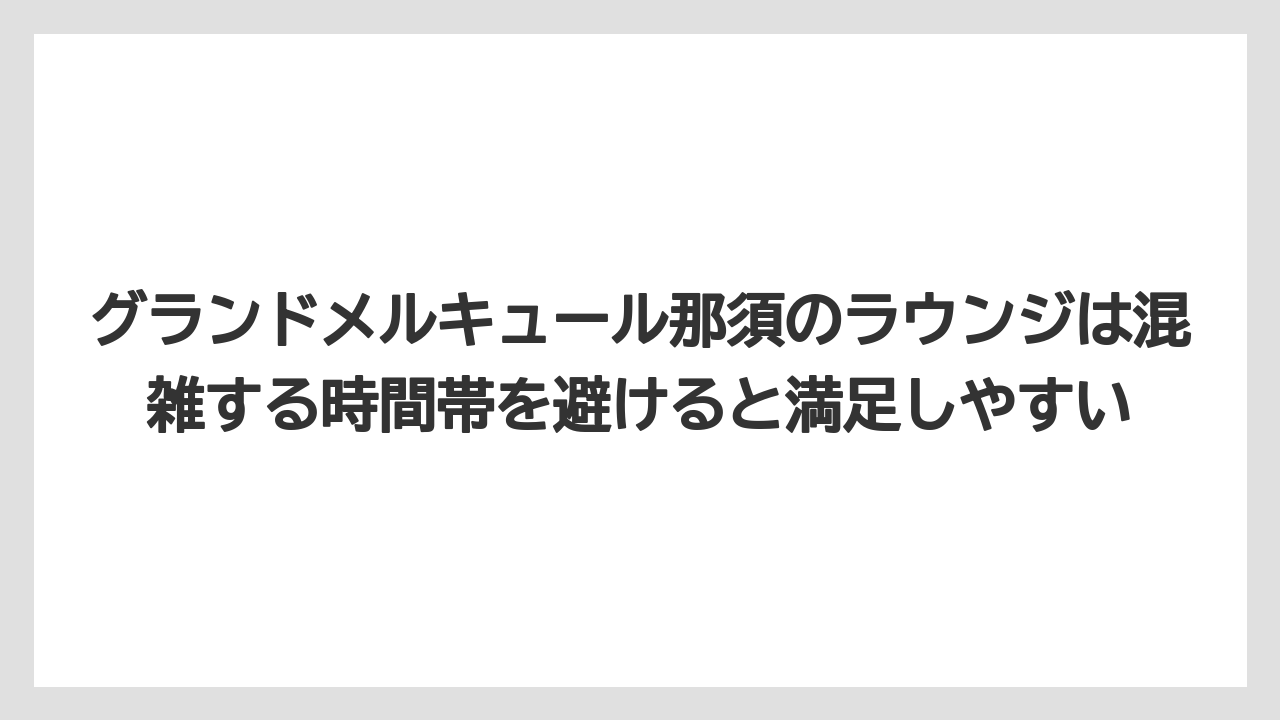 【リゾート】【国内旅行】【宿泊】【旅】グランドメルキュール那須のラウンジは混雑する時間帯を避けると満足しやすい