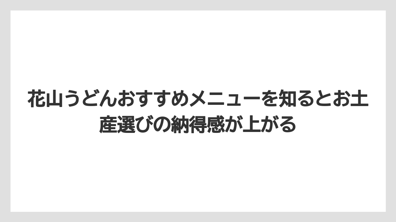 【リゾート】【宿泊】【旅】花山うどんおすすめメニューを知るとお土産選びの納得感が上がる