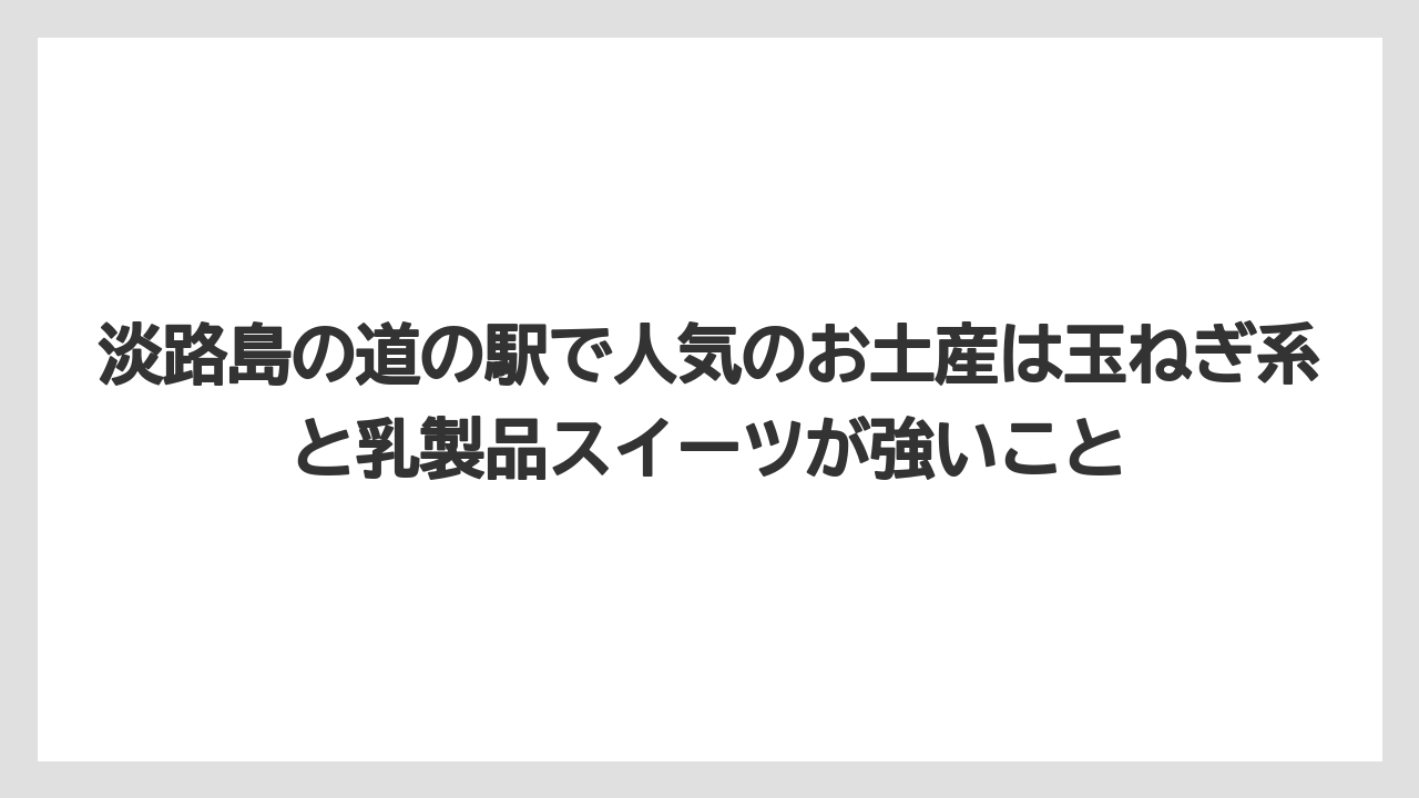 【リゾート】【宿泊】【旅】淡路島の道の駅で人気のお土産は玉ねぎ系と乳製品スイーツが強いこと