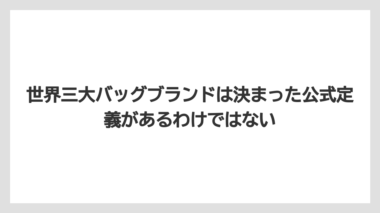 【リゾート】【宿泊】【旅】世界三大バッグブランドは決まった公式定義があるわけではない