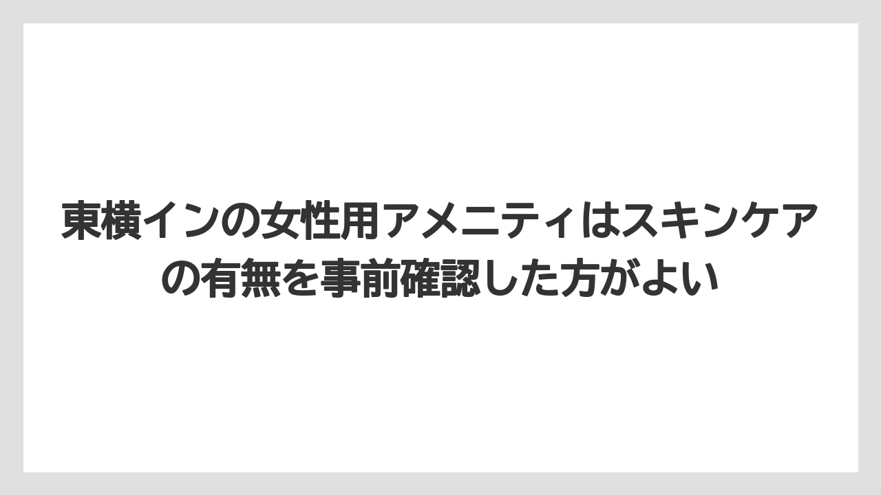 【リゾート】【宿泊】【東横イン】東横インの女性用アメニティはスキンケアの有無を事前確認した方がよい