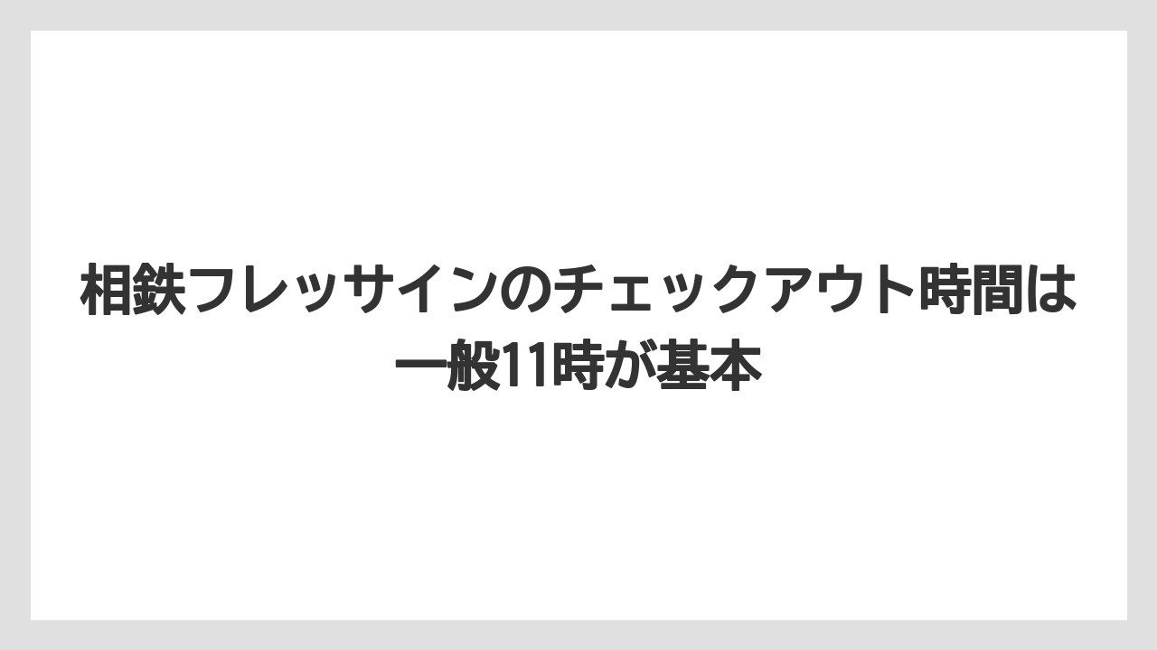 【リゾート】【宿泊】【旅】相鉄フレッサインのチェックアウト時間は一般11時が基本