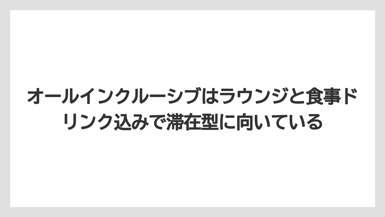 【リゾート】【宿泊】【旅】オールインクルーシブはラウンジと食事ドリンク込みで滞在型に向いている