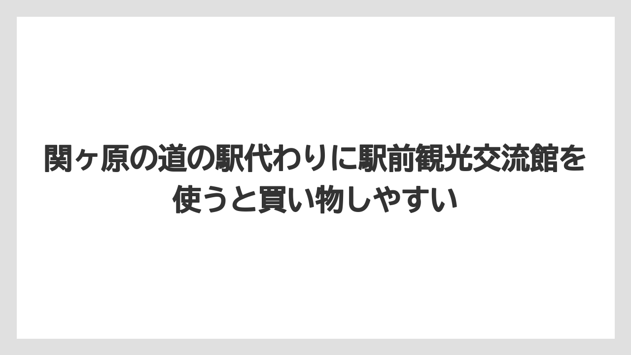 【リゾート】【宿泊】【旅】関ヶ原の道の駅代わりに駅前観光交流館を使うと買い物しやすい