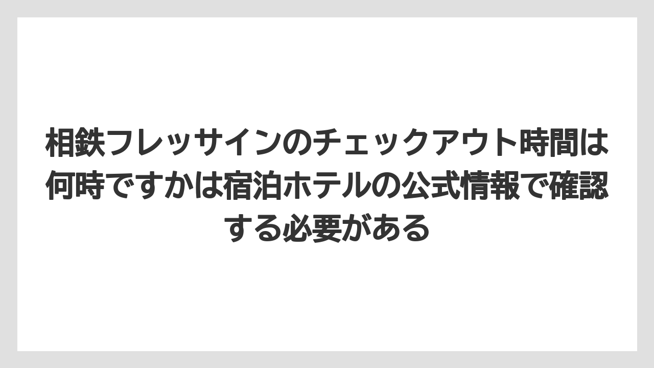 【リゾート】【宿泊】【旅】相鉄フレッサインのチェックアウト時間は何時ですかは宿泊ホテルの公式情報で確認する必要がある