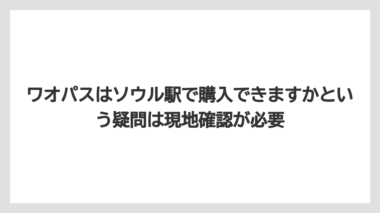 【リゾート】【宿泊】【旅】ワオパスはソウル駅で購入できますかという疑問は現地確認が必要
