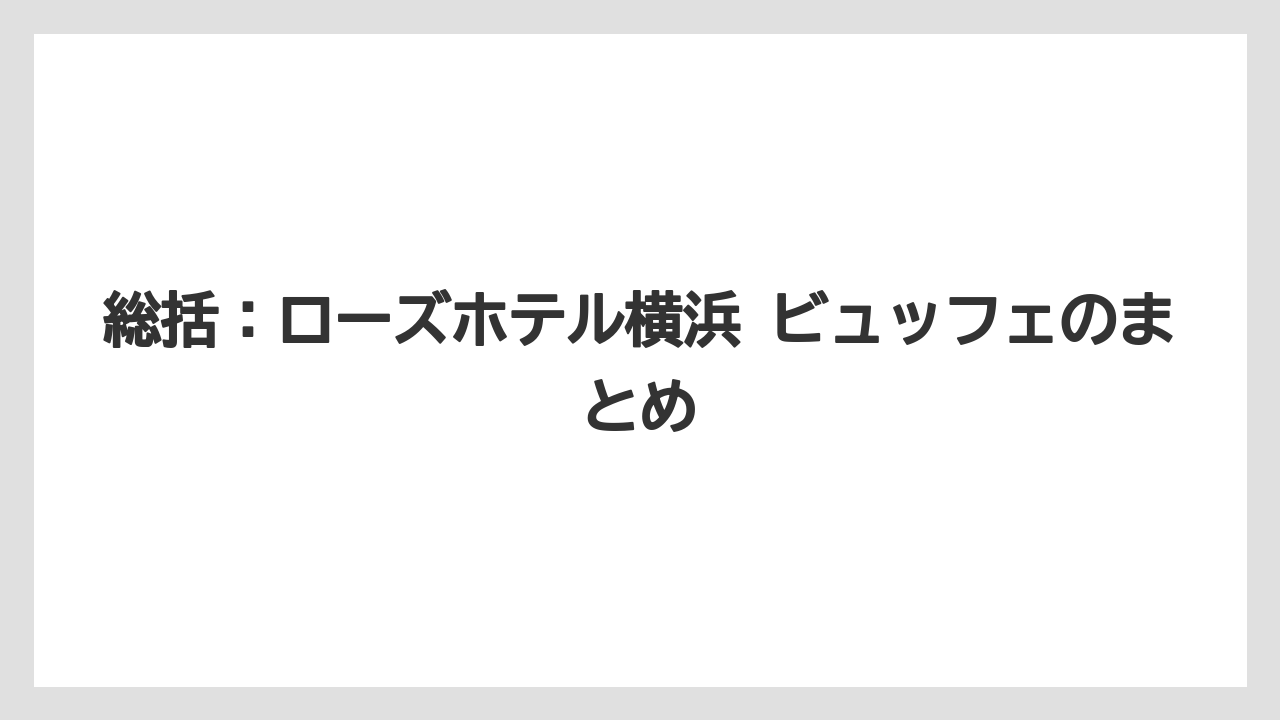 【リゾート】【宿泊】【旅】総括：ローズホテル横浜 ビュッフェのまとめ