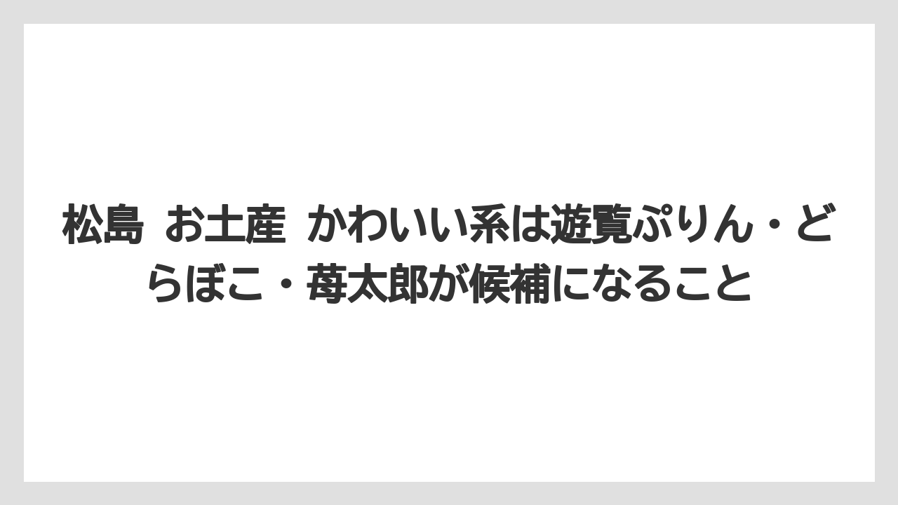 【リゾート】【宿泊】【旅】松島 お土産 かわいい系は遊覧ぷりん・どらぼこ・苺太郎が候補になること