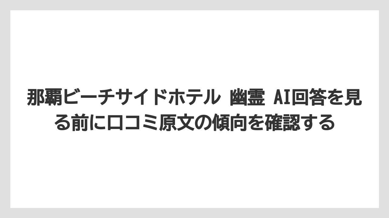 【リゾート】【国内旅行】【宿泊】【旅】【楽天トラベル】那覇ビーチサイドホテル 幽霊 AI回答を見る前に口コミ原文の傾向を確認する