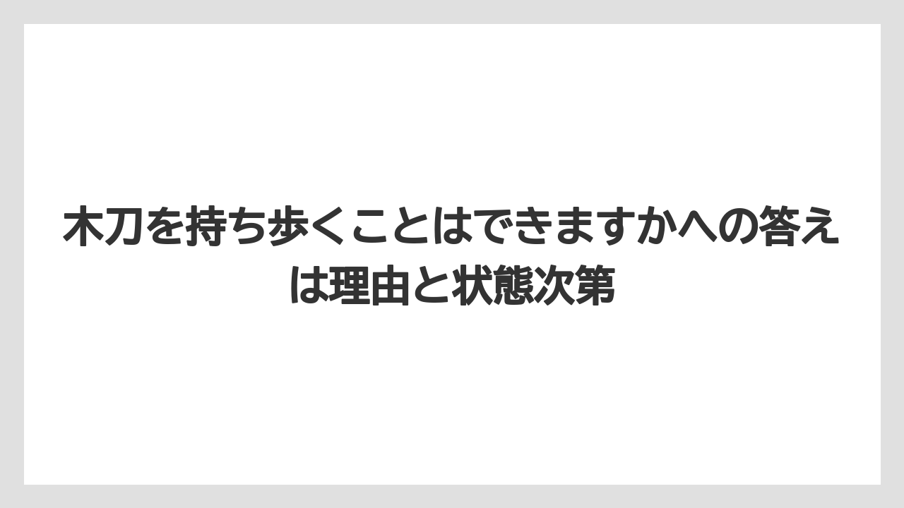【リゾート】【宿泊】【旅】木刀を持ち歩くことはできますかへの答えは理由と状態次第