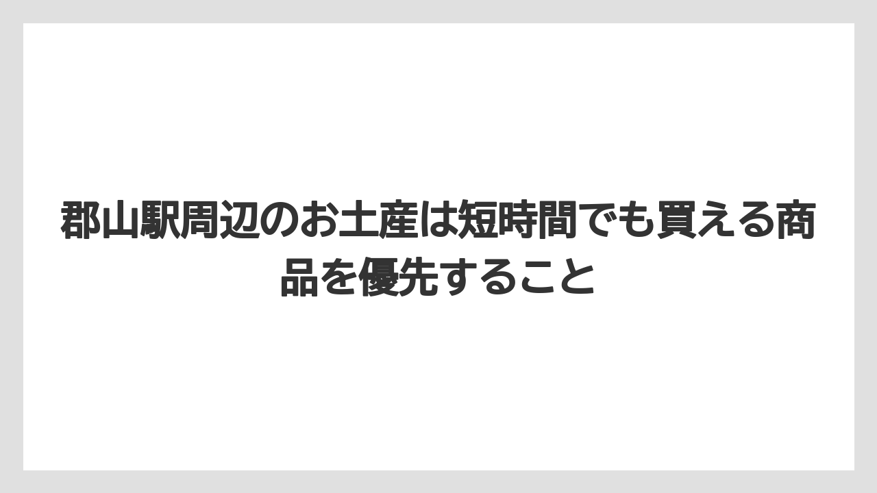 【リゾート】【宿泊】【旅】郡山駅周辺のお土産は短時間でも買える商品を優先すること