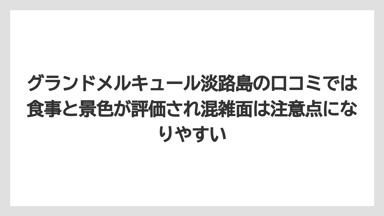 【リゾート】【国内旅行】【宿泊】【旅】グランドメルキュール淡路島の口コミでは食事と景色が評価され混雑面は注意点になりやすい