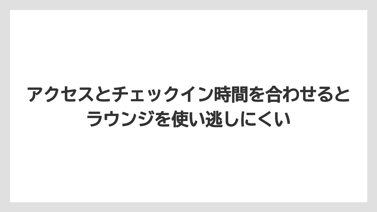 【リゾート】【国内旅行】【宿泊】【旅】アクセスとチェックイン時間を合わせるとラウンジを使い逃しにくい