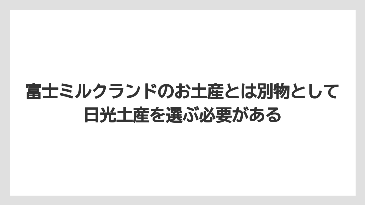 【リゾート】【宿泊】【旅】富士ミルクランドのお土産とは別物として日光土産を選ぶ必要がある