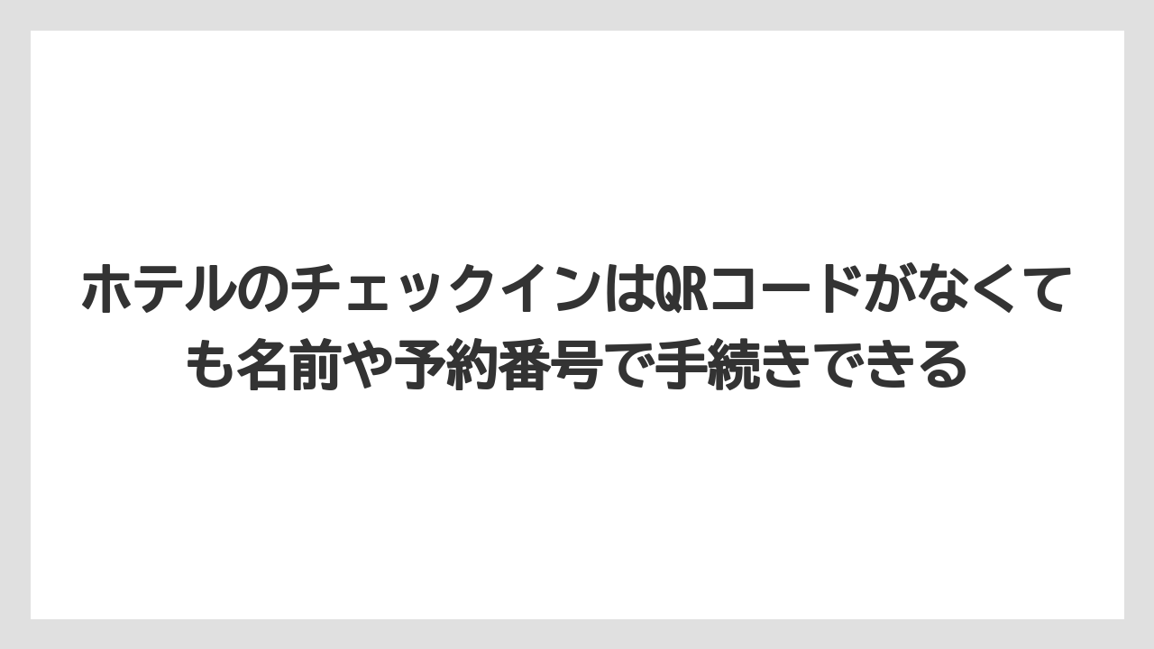 【リゾート】【宿泊】【旅】ホテルのチェックインはQRコードがなくても名前や予約番号で手続きできる