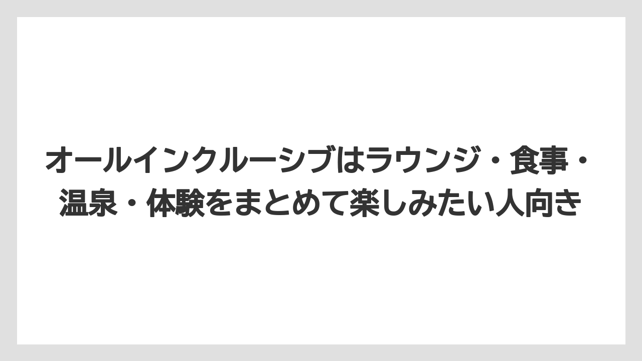 【リゾート】【宿泊】【旅】オールインクルーシブはラウンジ・食事・温泉・体験をまとめて楽しみたい人向き
