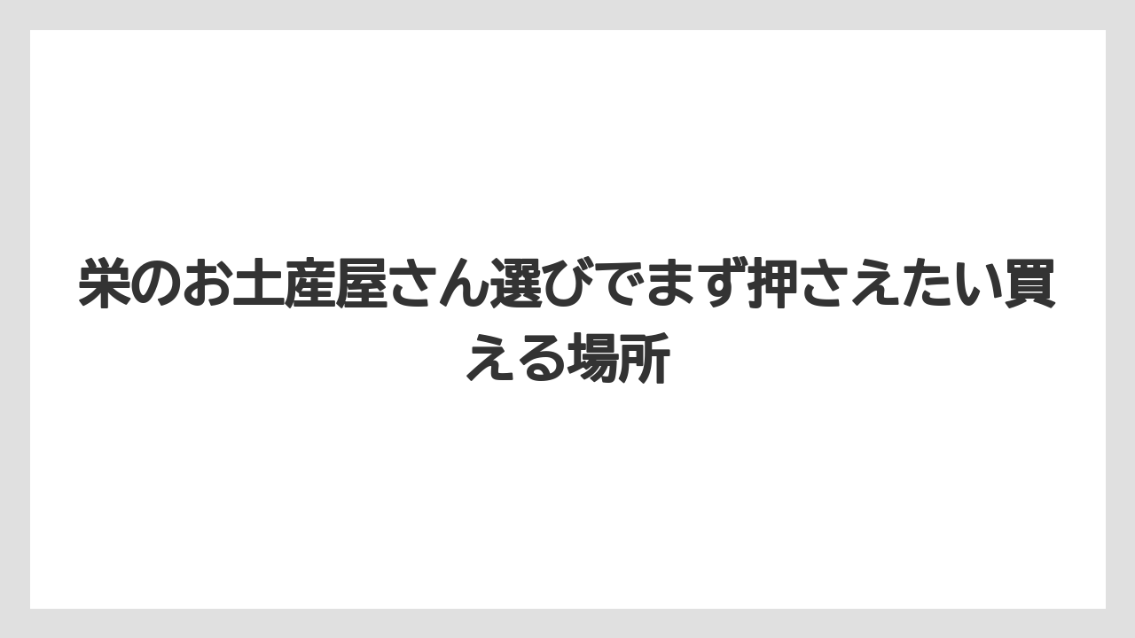栄のお土産屋さん選びでまず押さえたい買える場所