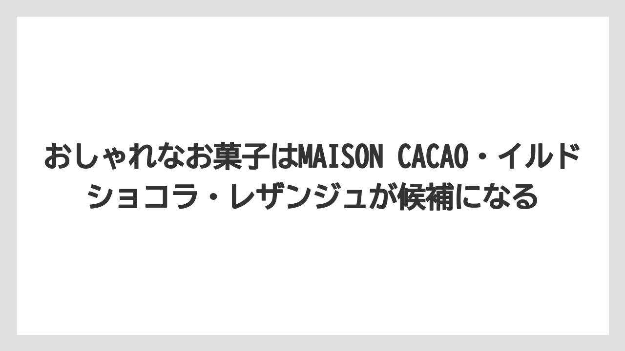【リゾート】【宿泊】【旅】おしゃれなお菓子はMAISON CACAO・イルドショコラ・レザンジュが候補になる