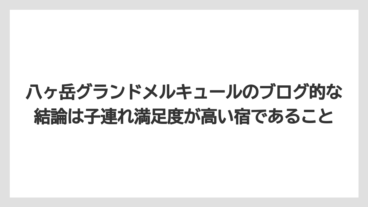 【リゾート】【国内旅行】【宿泊】【旅】八ヶ岳グランドメルキュールのブログ的な結論は子連れ満足度が高い宿であること