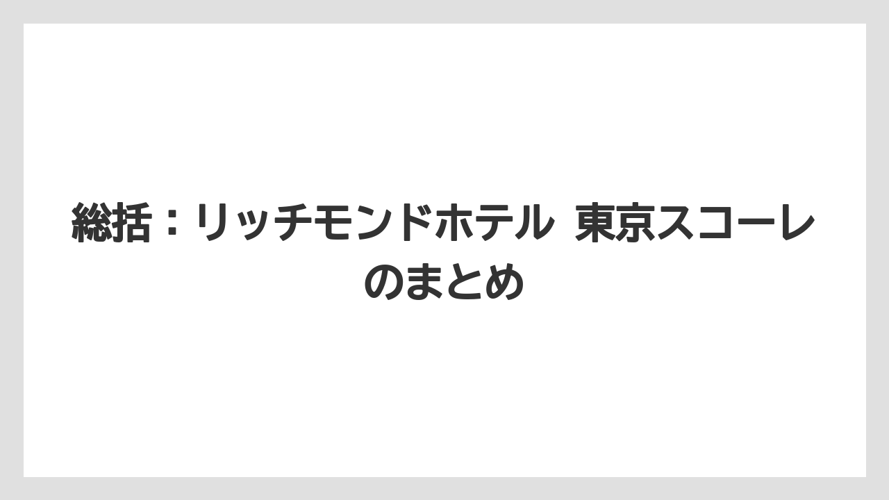【リゾート】【宿泊】【旅】総括:リッチモンドホテル 東京スコーレのまとめ
