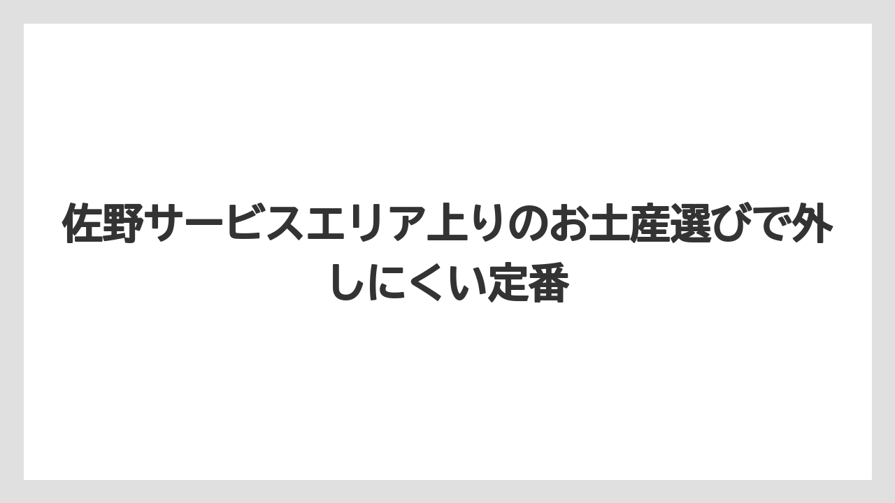 佐野サービスエリア上りのお土産選びで外しにくい定番