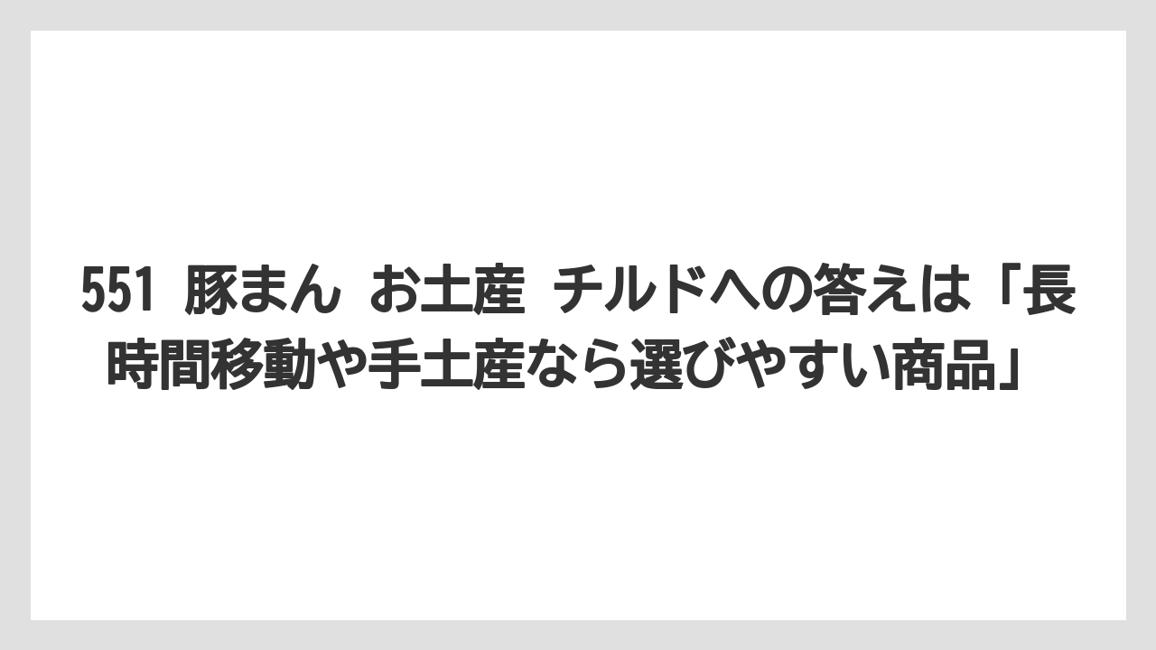 【リゾート】【宿泊】【旅】551 豚まん お土産 チルドへの答えは「長時間移動や手土産なら選びやすい商品」