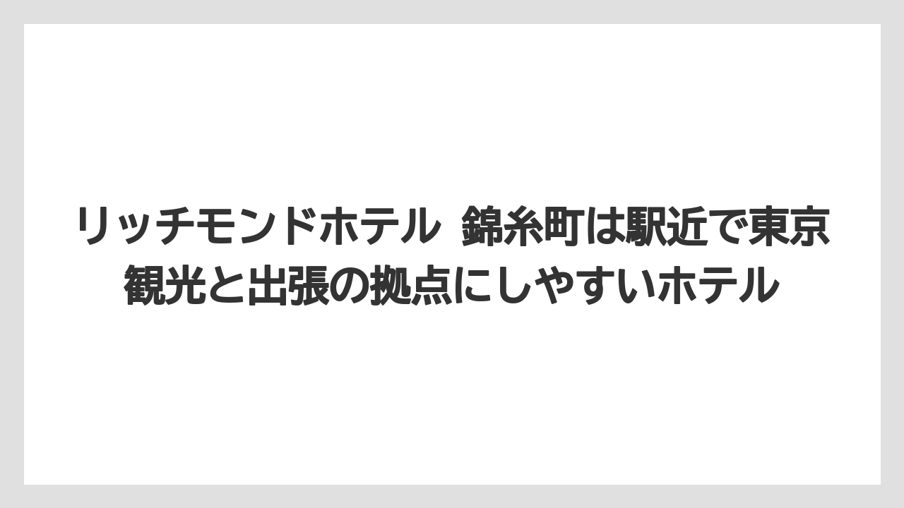 【リゾート】【宿泊】【旅】リッチモンドホテル 錦糸町は駅近で東京観光と出張の拠点にしやすいホテル