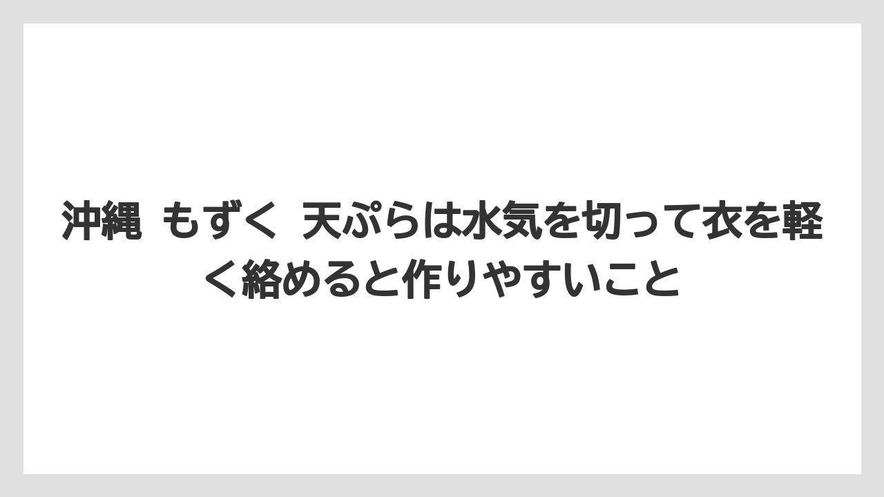 【リゾート】【宿泊】【旅】沖縄 もずく 天ぷらは水気を切って衣を軽く絡めると作りやすいこと
