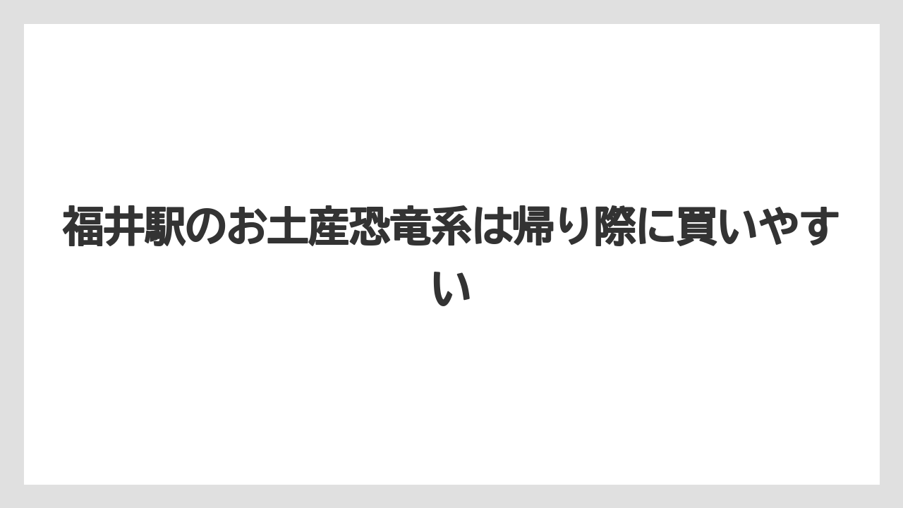 【リゾート】【宿泊】【旅】福井駅のお土産恐竜系は帰り際に買いやすい