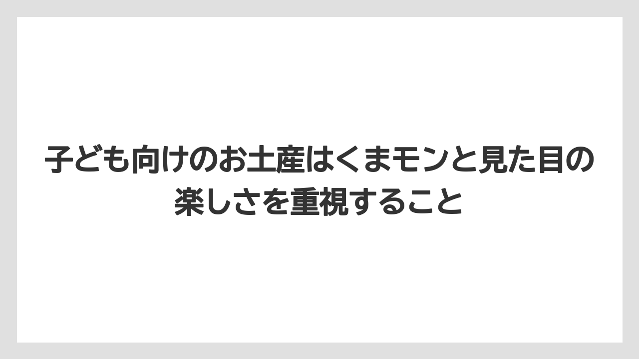 【リゾート】【宿泊】【旅】子ども向けのお土産はくまモンと見た目の楽しさを重視すること
