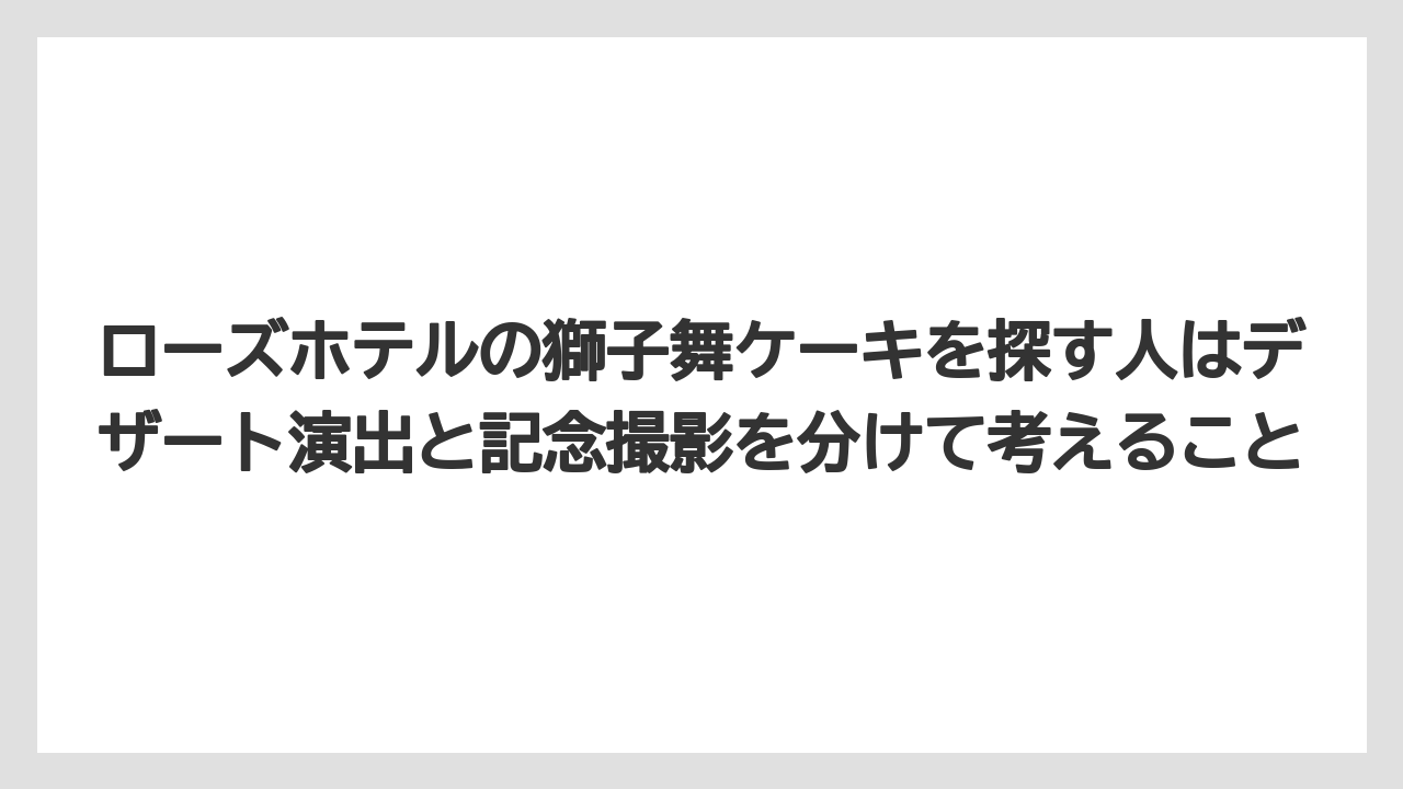 【リゾート】【宿泊】【旅】ローズホテルの獅子舞ケーキを探す人はデザート演出と記念撮影を分けて考えること
