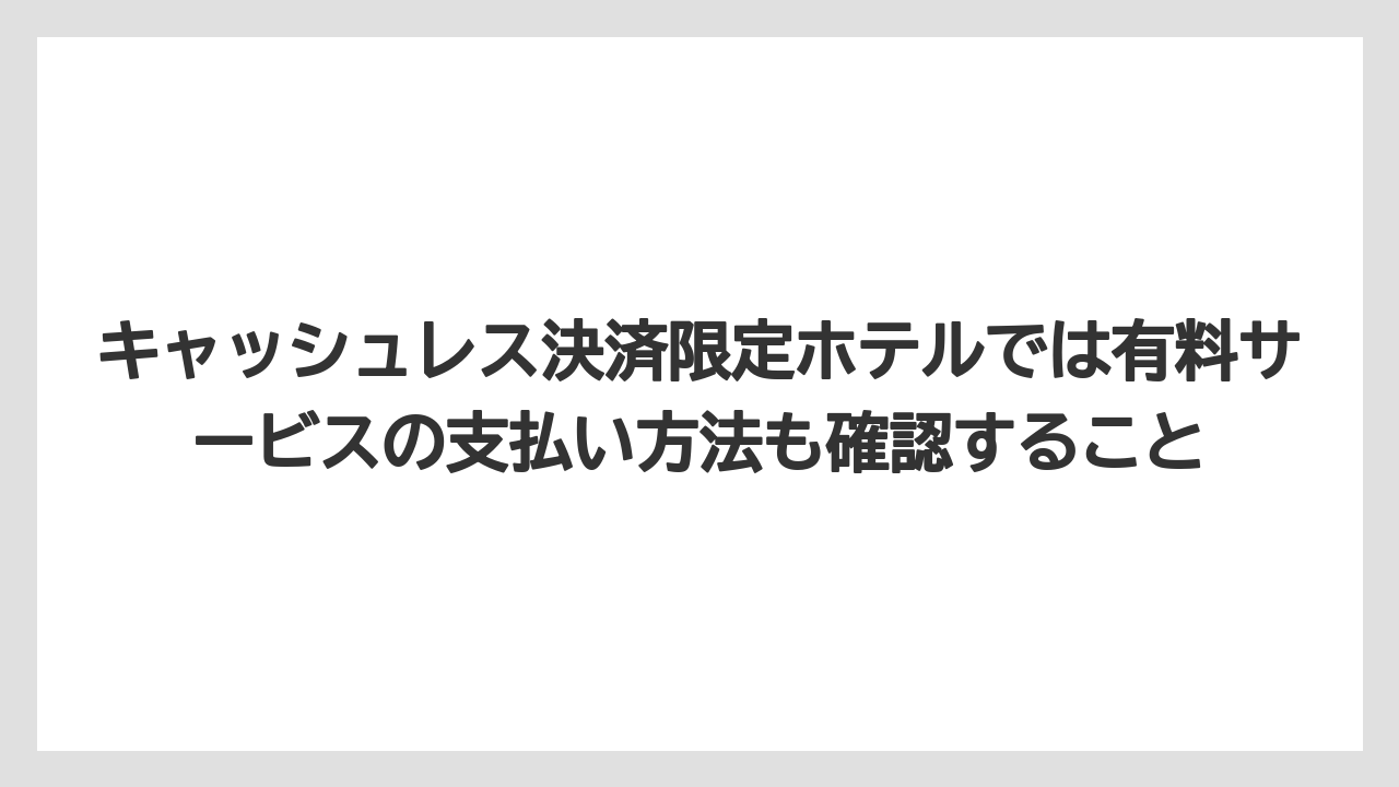 【リゾート】【宿泊】【旅】キャッシュレス決済限定ホテルでは有料サービスの支払い方法も確認すること