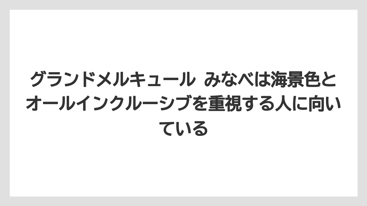 【リゾート】【国内旅行】【宿泊】【旅】【楽天トラベル】グランドメルキュール みなべは海景色とオールインクルーシブを重視する人に向いている