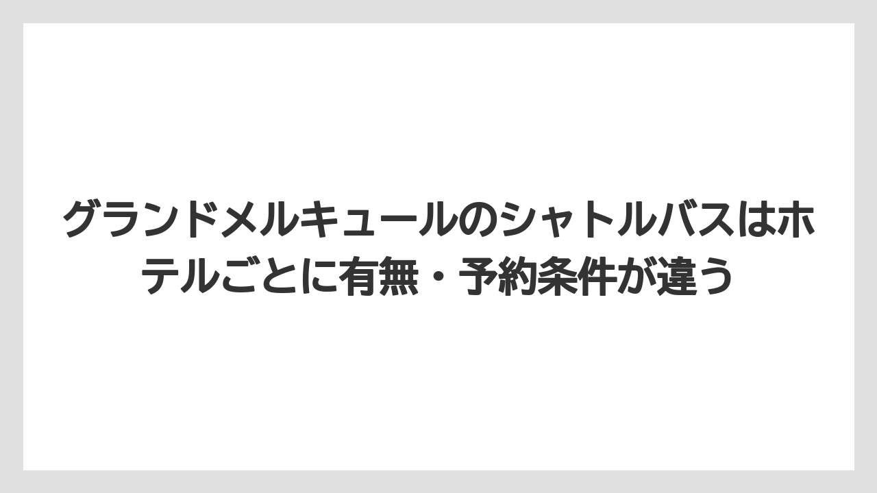 【リゾート】【宿泊】【旅】グランドメルキュールのシャトルバスはホテルごとに有無・予約条件が違う