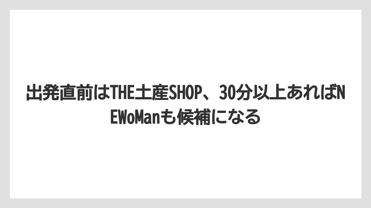 【リゾート】【宿泊】【旅】出発直前はTHE土産SHOP、30分以上あればNEWoManも候補になる