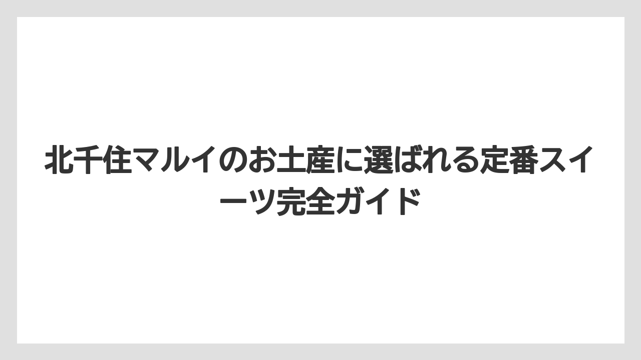 北千住マルイのお土産に選ばれる定番スイーツ完全ガイド