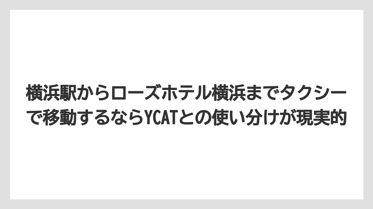 【リゾート】【宿泊】【旅】横浜駅からローズホテル横浜までタクシーで移動するならYCATとの使い分けが現実的