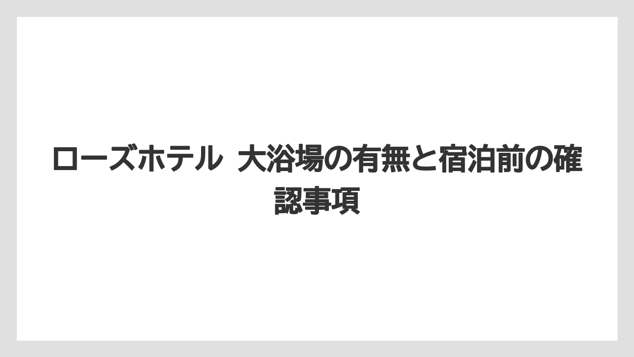 ローズホテル 大浴場の有無と宿泊前の確認事項