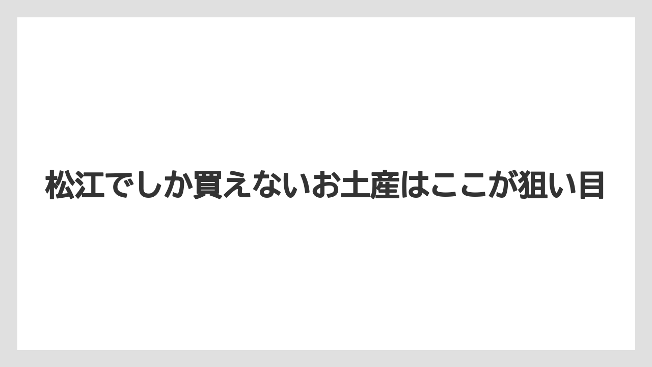 【リゾート】【宿泊】【旅】松江でしか買えないお土産はここが狙い目