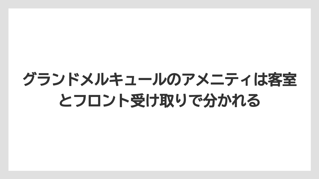 【リゾート】【宿泊】【旅】グランドメルキュールのアメニティは客室とフロント受け取りで分かれる