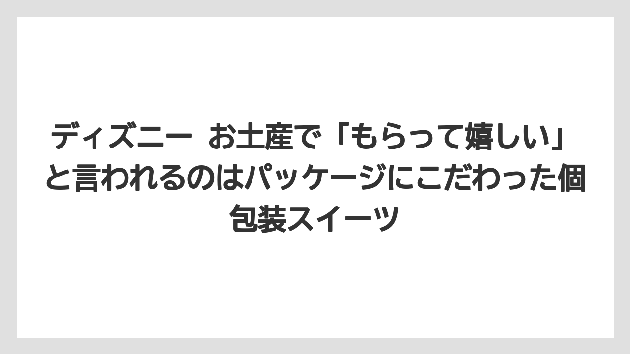 【リゾート】【宿泊】【旅】ディズニー お土産で「もらって嬉しい」と言われるのはパッケージにこだわった個包装スイーツ