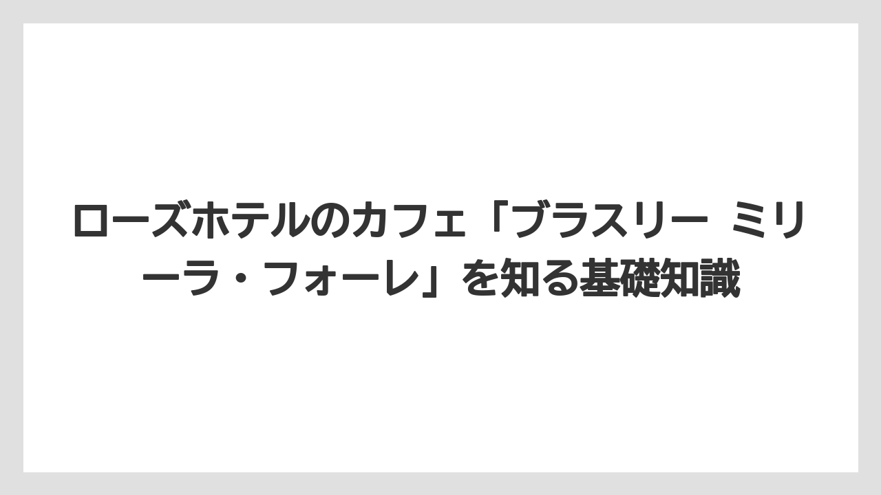 ローズホテルのカフェ「ブラスリー ミリーラ・フォーレ」を知る基礎知識