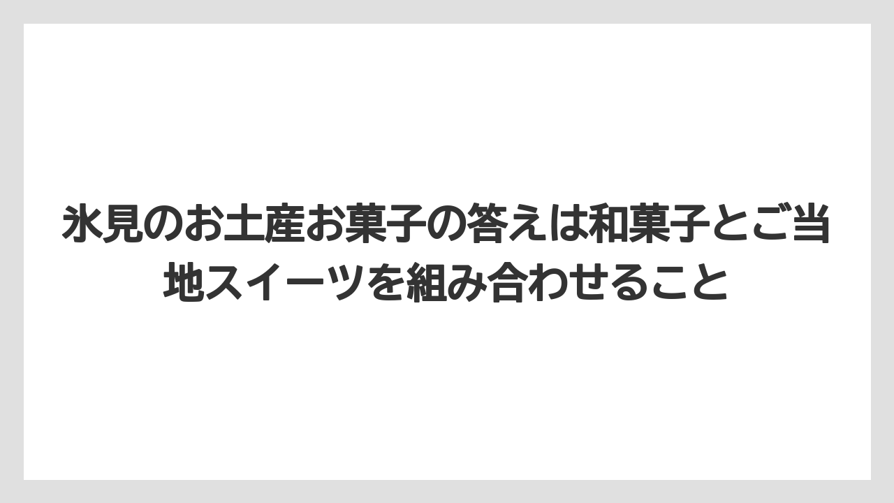 【リゾート】【宿泊】【旅】氷見のお土産お菓子の答えは和菓子とご当地スイーツを組み合わせること